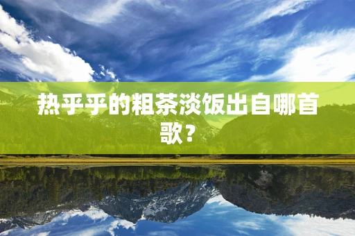 热乎乎的粗茶淡饭出自哪首歌？