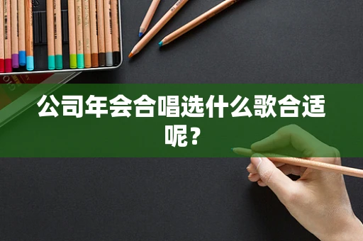 公司年会合唱选什么歌合适呢？