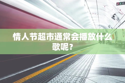 情人节超市通常会播放什么歌呢？