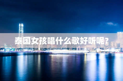 泰国女孩唱什么歌好听呢？