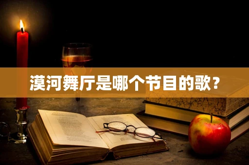 漠河舞厅是哪个节目的歌？