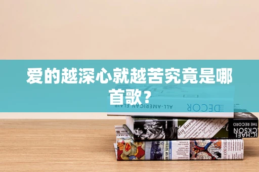 爱的越深心就越苦究竟是哪首歌？