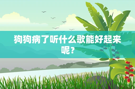 狗狗病了听什么歌能好起来呢？