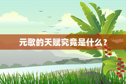 元歌的天赋究竟是什么？