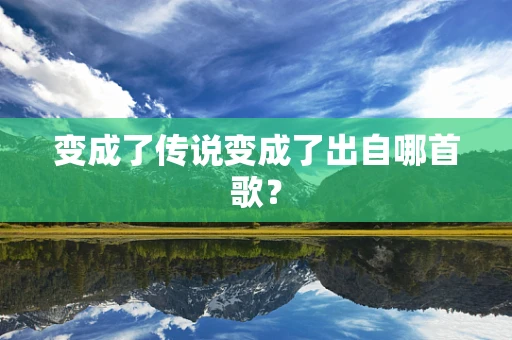 变成了传说变成了出自哪首歌？