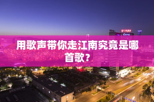 用歌声带你走江南究竟是哪首歌？