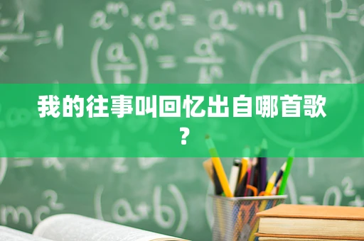 我的往事叫回忆出自哪首歌？