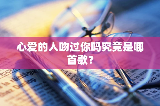 心爱的人吻过你吗究竟是哪首歌？
