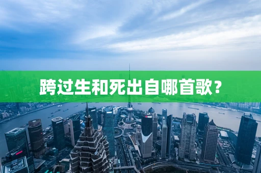 跨过生和死出自哪首歌？