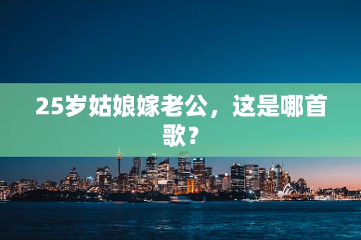 25岁姑娘嫁老公，这是哪首歌？