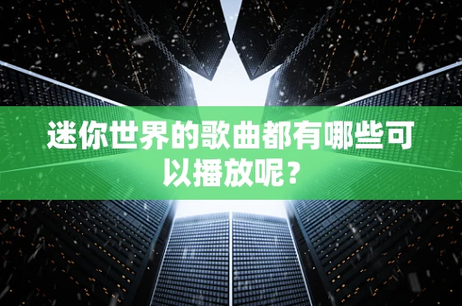 迷你世界的歌曲都有哪些可以播放呢？