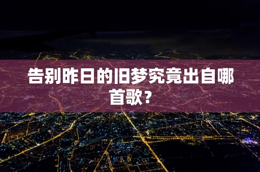告别昨日的旧梦究竟出自哪首歌？