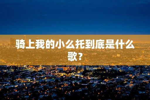 骑上我的小么托到底是什么歌？
