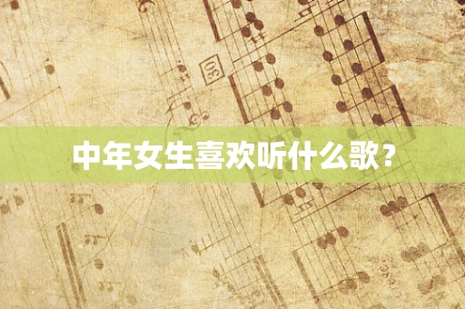 中年女生喜欢听什么歌？