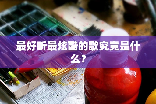 最好听最炫酷的歌究竟是什么？