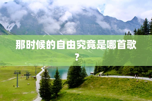 那时候的自由究竟是哪首歌？