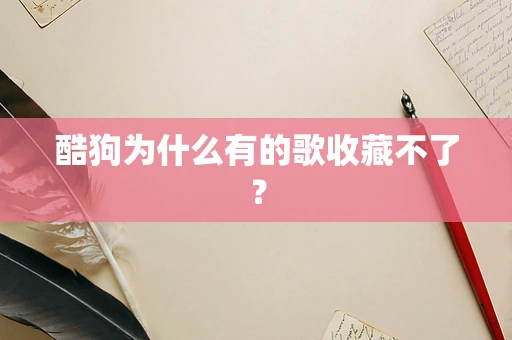 酷狗为什么有的歌收藏不了？