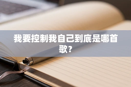 我要控制我自己到底是哪首歌？