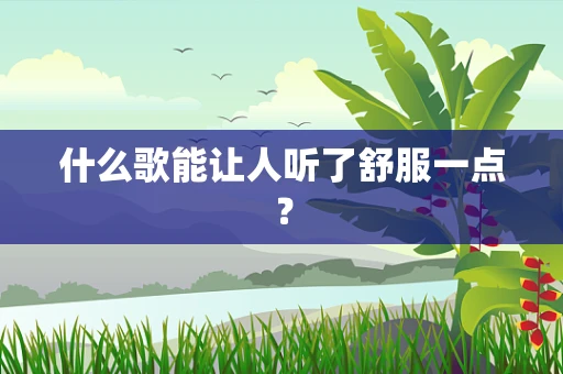 什么歌能让人听了舒服一点？
