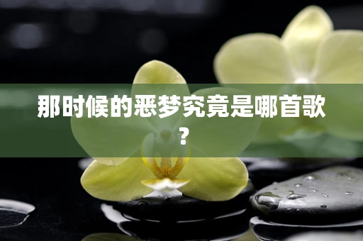 那时候的恶梦究竟是哪首歌？