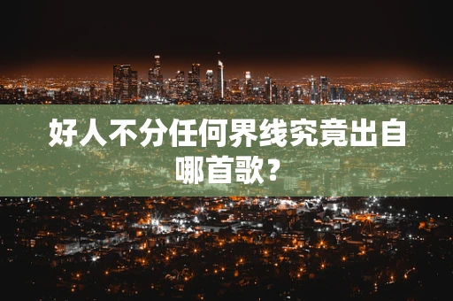 好人不分任何界线究竟出自哪首歌？