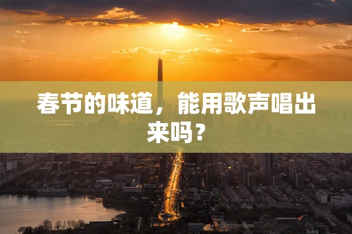 春节的味道，能用歌声唱出来吗？