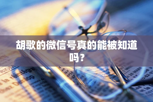 胡歌的微信号真的能被知道吗？