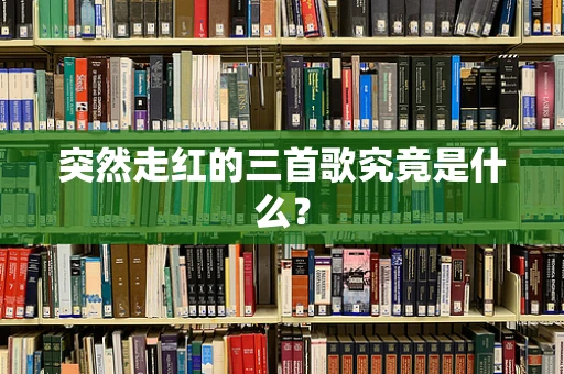 突然走红的三首歌究竟是什么？