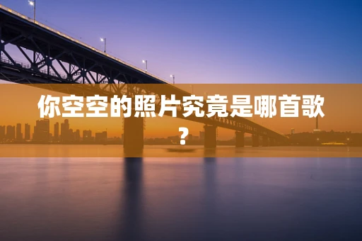 你空空的照片究竟是哪首歌？