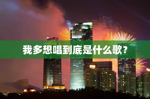 我多想唱到底是什么歌？