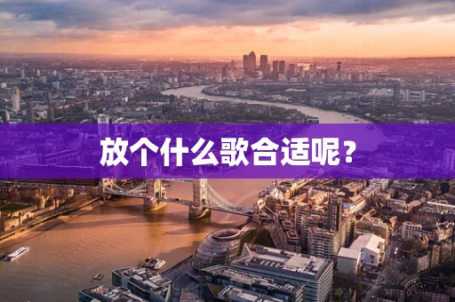 放个什么歌合适呢？