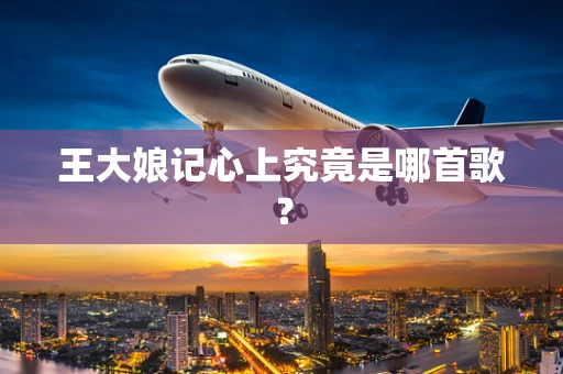 王大娘记心上究竟是哪首歌？