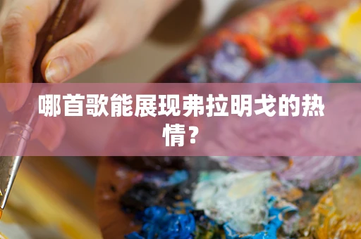 哪首歌能展现弗拉明戈的热情？