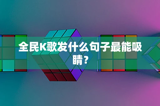全民K歌发什么句子最能吸睛？