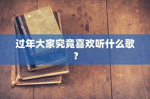 过年大家究竟喜欢听什么歌？