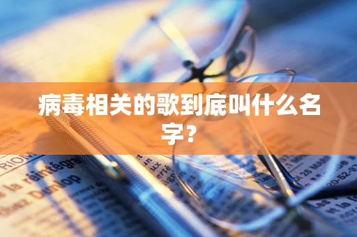 病毒相关的歌到底叫什么名字？