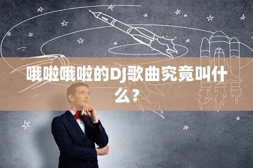 哦啦哦啦的DJ歌曲究竟叫什么？