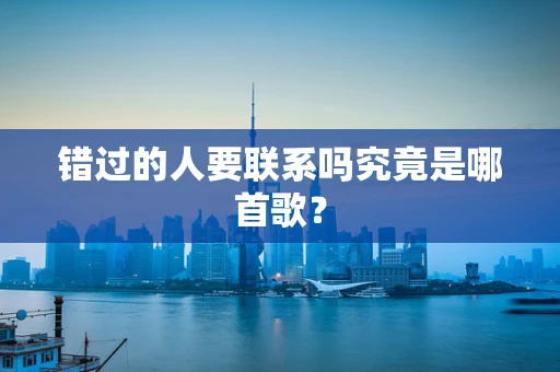 错过的人要联系吗究竟是哪首歌？