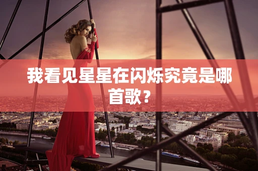 我看见星星在闪烁究竟是哪首歌？