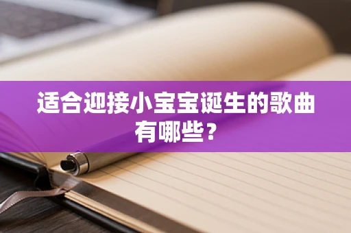 适合迎接小宝宝诞生的歌曲有哪些？