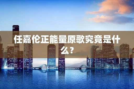 任嘉伦正能量原歌究竟是什么？