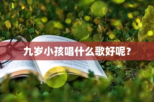 九岁小孩唱什么歌好呢？