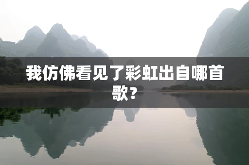 我仿佛看见了彩虹出自哪首歌？
