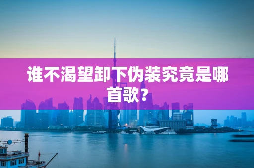 谁不渴望卸下伪装究竟是哪首歌？