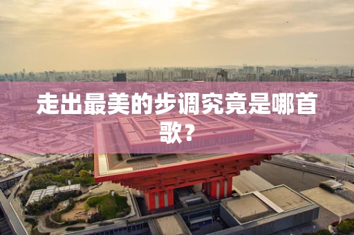 走出最美的步调究竟是哪首歌？