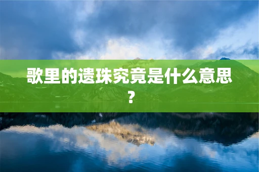 歌里的遗珠究竟是什么意思？