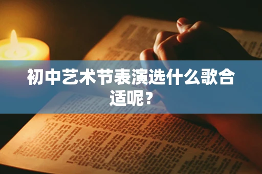 初中艺术节表演选什么歌合适呢？