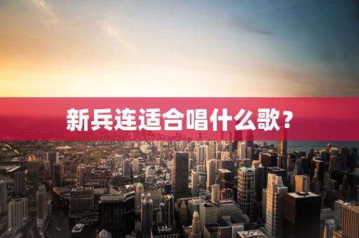 新兵连适合唱什么歌？