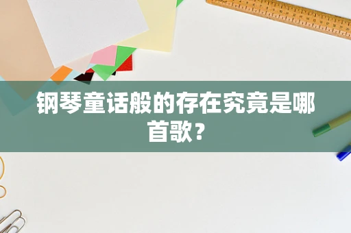 钢琴童话般的存在究竟是哪首歌？