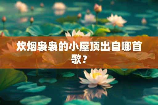 炊烟袅袅的小屋顶出自哪首歌？